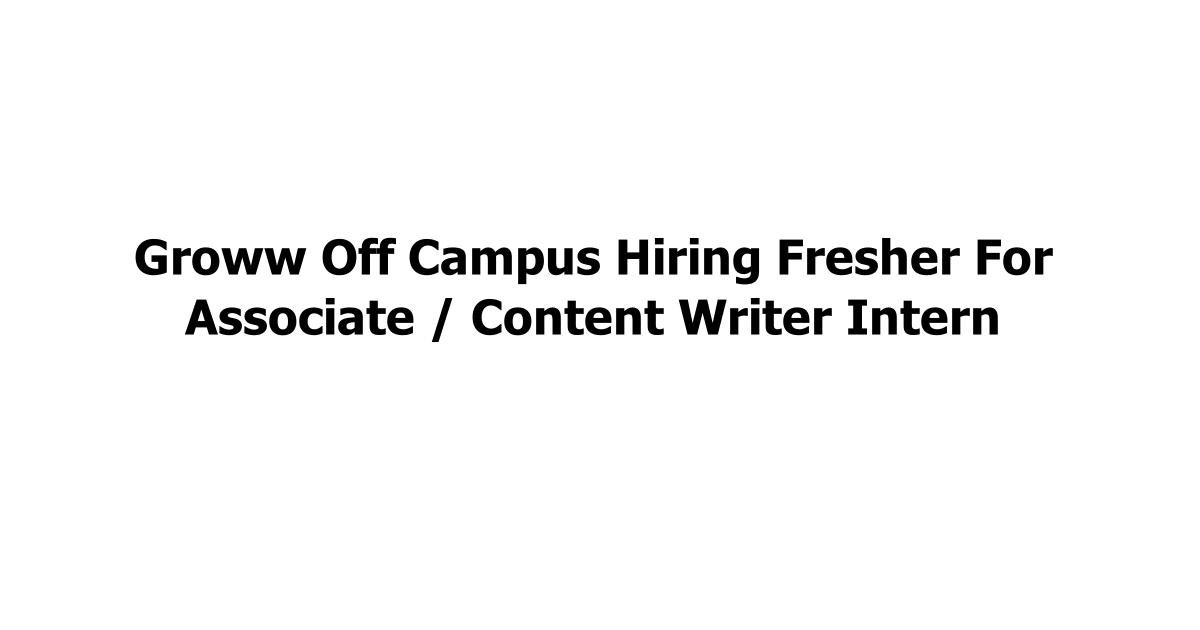 Groww Off Campus Hiring Fresher For Associate / Content Writer Intern