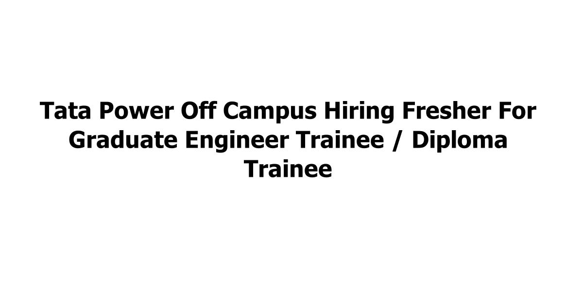 Tata Power Off Campus Hiring Fresher For Graduate Engineer Trainee / Diploma Trainee
