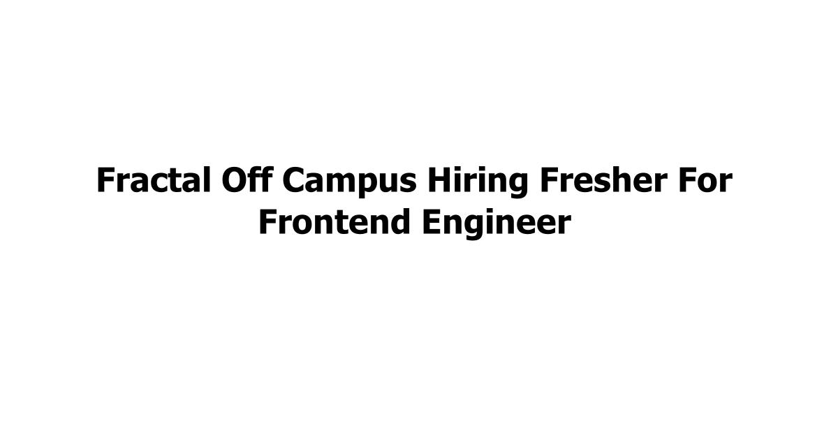 Fractal Off Campus Hiring Fresher For Frontend Engineer