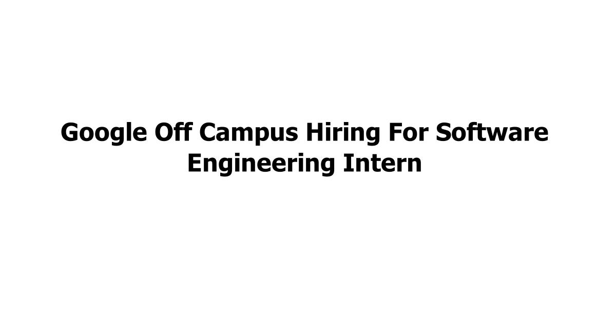 Google Off Campus Hiring For Software Engineering Intern