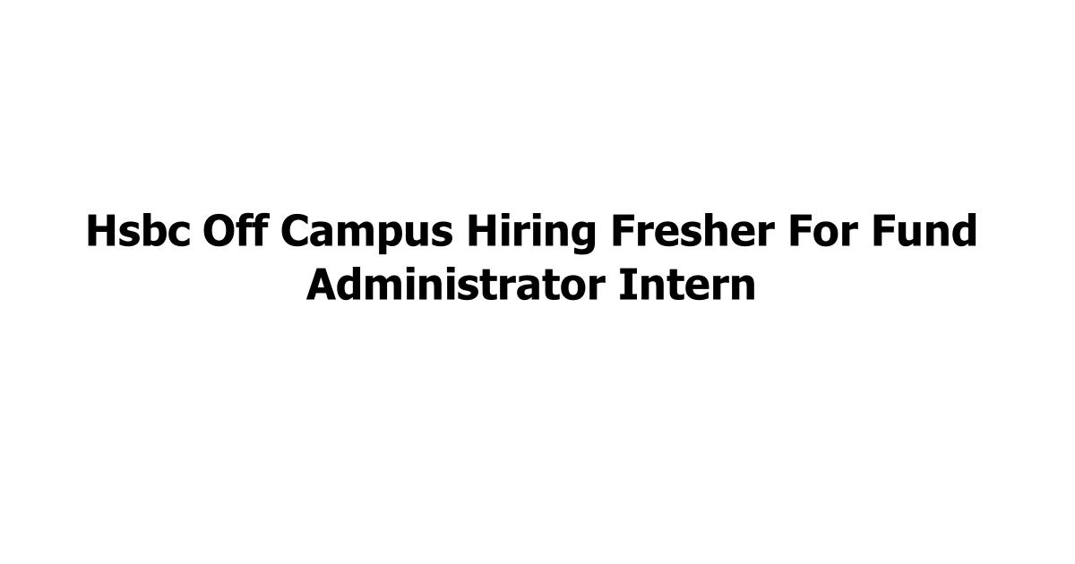 Hsbc Off Campus Hiring Fresher For Fund Administrator Intern