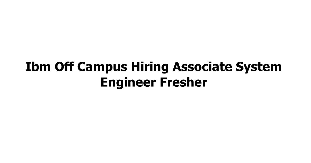 Ibm Off Campus Hiring Associate System Engineer Fresher