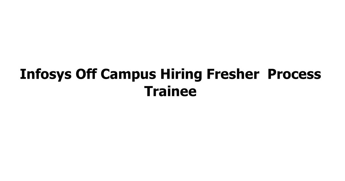 Infosys Off Campus Hiring Fresher Process Trainee