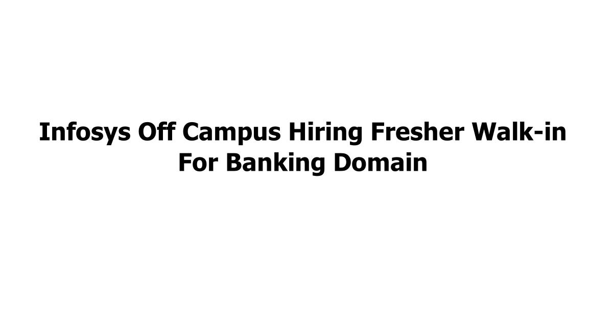 Infosys Off Campus Hiring Fresher Walk-in For Banking Domain