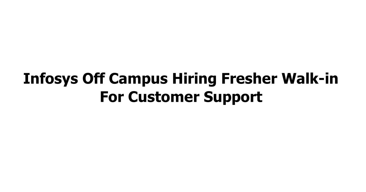 Infosys Off Campus Hiring Fresher Walk-in For Customer Support