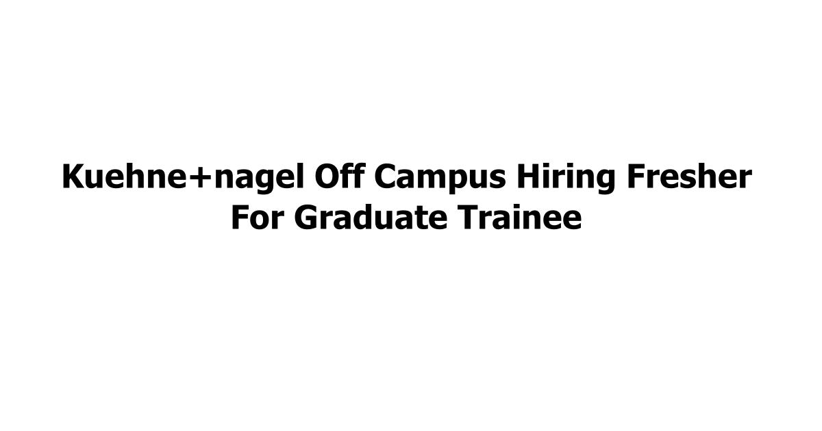 Kuehne+nagel Off Campus Hiring Fresher For Graduate Trainee