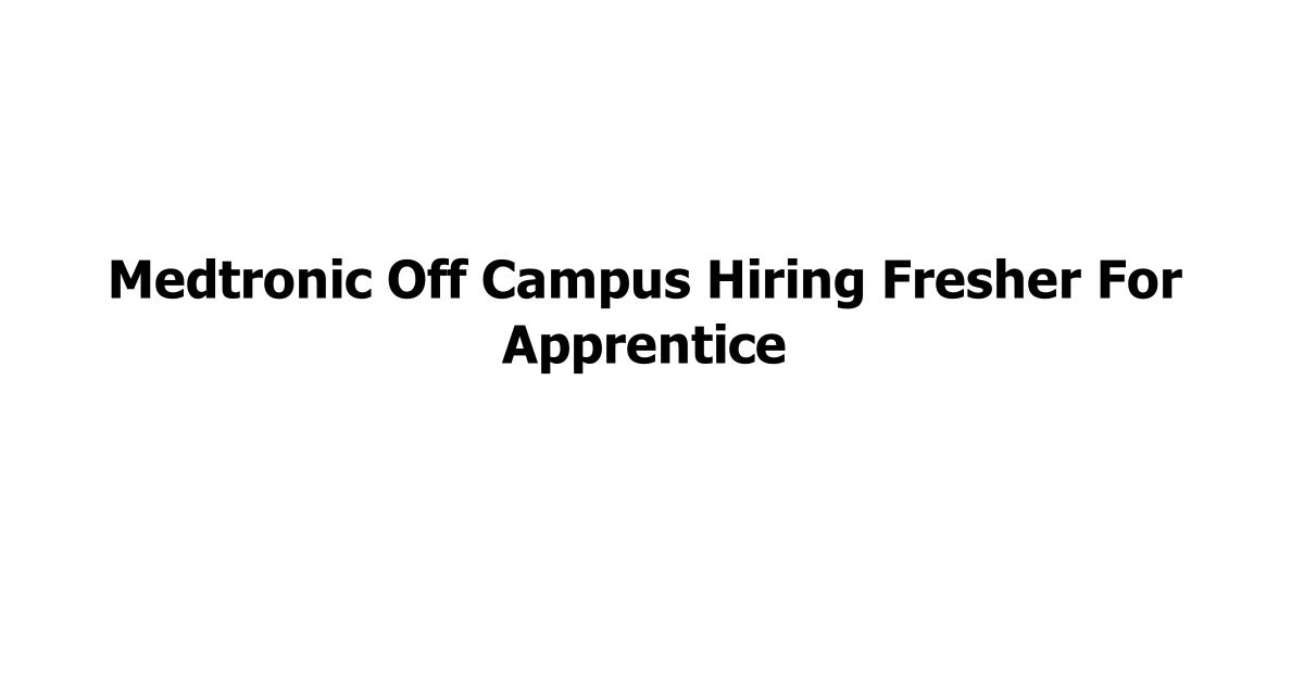 Medtronic Off Campus Hiring Fresher For Apprentice