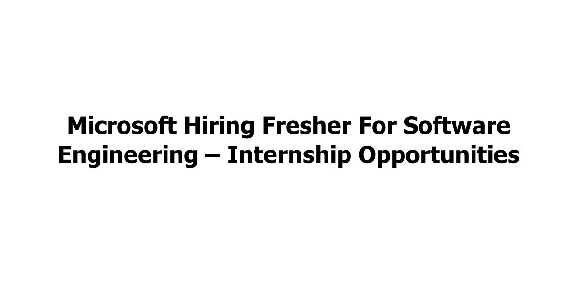 Microsoft Hiring Fresher For Software Engineering – Internship Opportunities