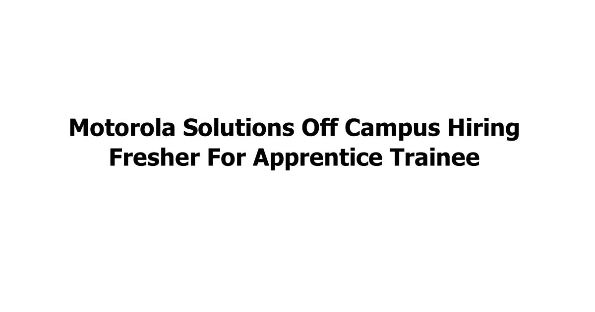 Motorola Solutions Off Campus Hiring Fresher For Apprentice Trainee