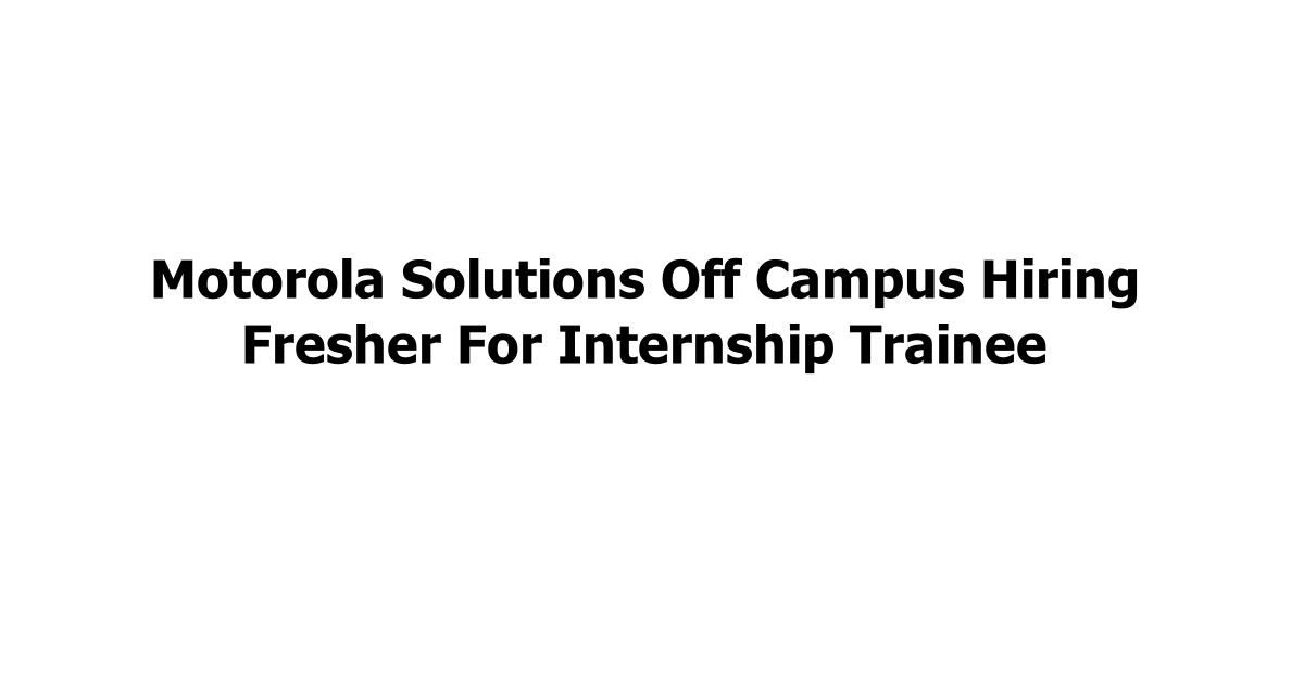 Motorola Solutions Off Campus Hiring Fresher For Internship Trainee