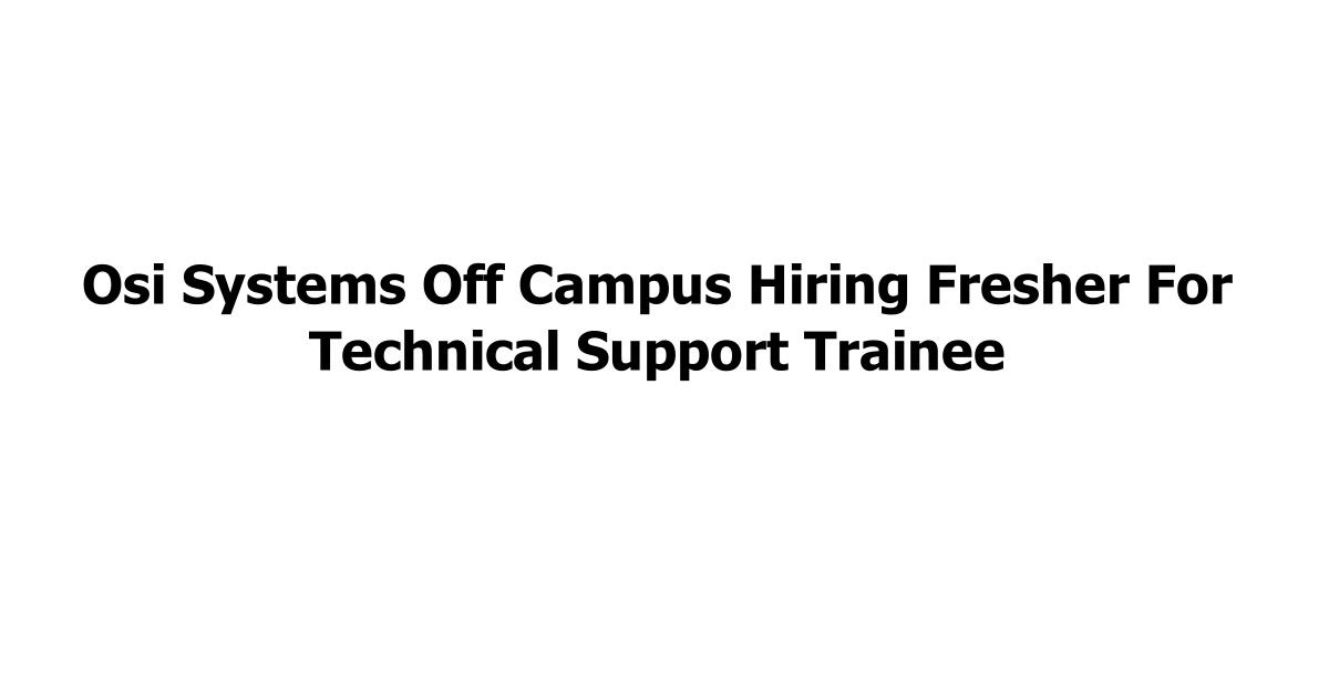 Osi Systems Off Campus Hiring Fresher For Technical Support Trainee