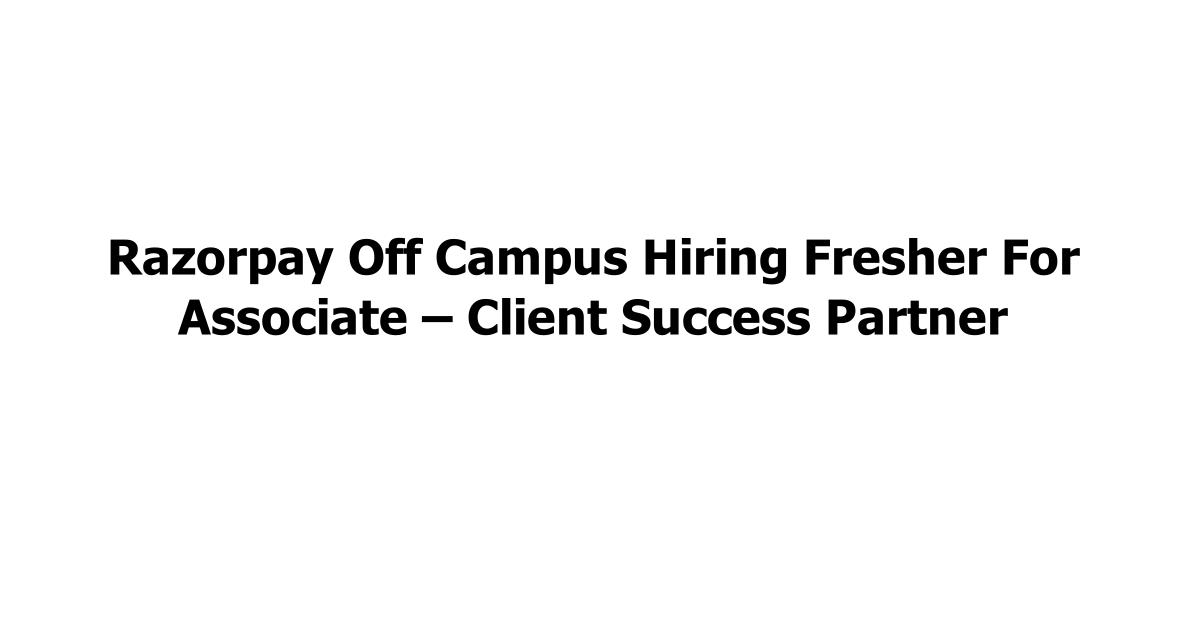 Razorpay Off Campus Hiring Fresher For Associate – Client Success Partner