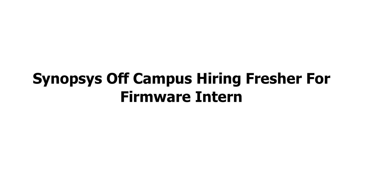 Synopsys Off Campus Hiring Fresher For Firmware Intern