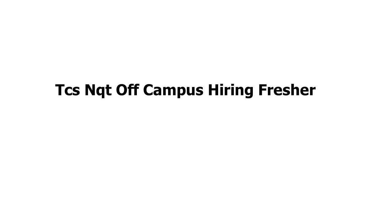 Tcs Nqt Off Campus Hiring Fresher