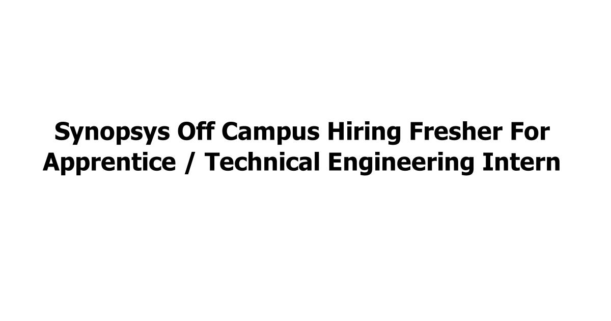Synopsys Off Campus Hiring Fresher For Apprentice / Technical Engineering Intern