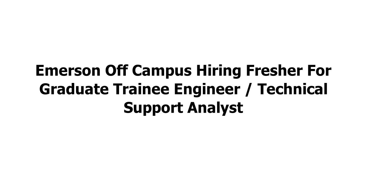 Emerson Off Campus Hiring Fresher For Graduate Trainee Engineer / Technical Support Analyst