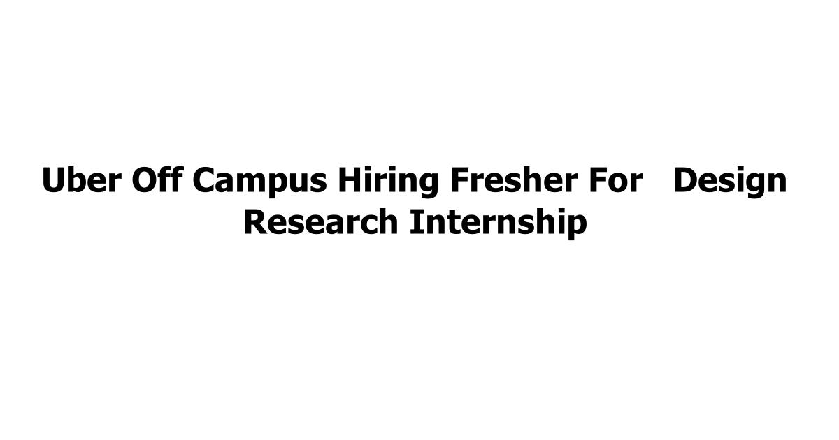 Uber Off Campus Hiring Fresher For Design Research Internship