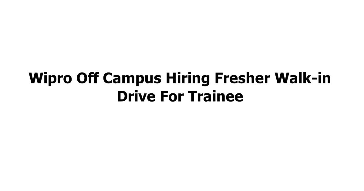 Wipro Off Campus Hiring Fresher Walk-in Drive For Trainee