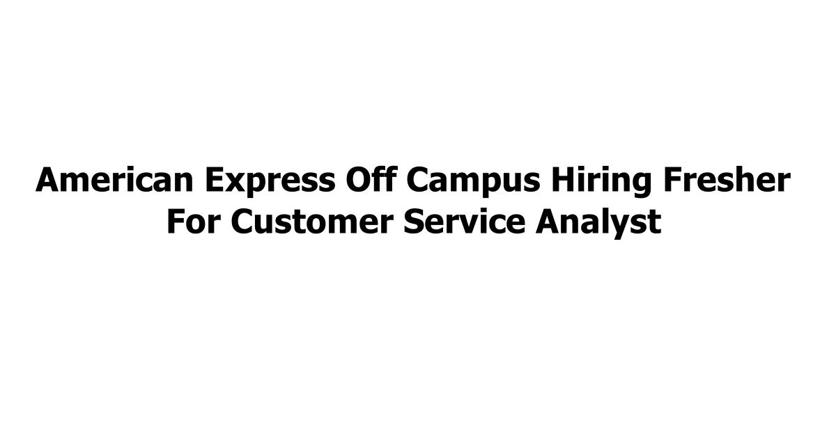 American Express Off Campus Hiring Fresher For Customer Service Analyst