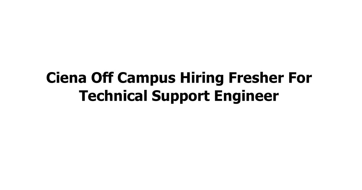Ciena Off Campus Hiring Fresher For Technical Support Engineer