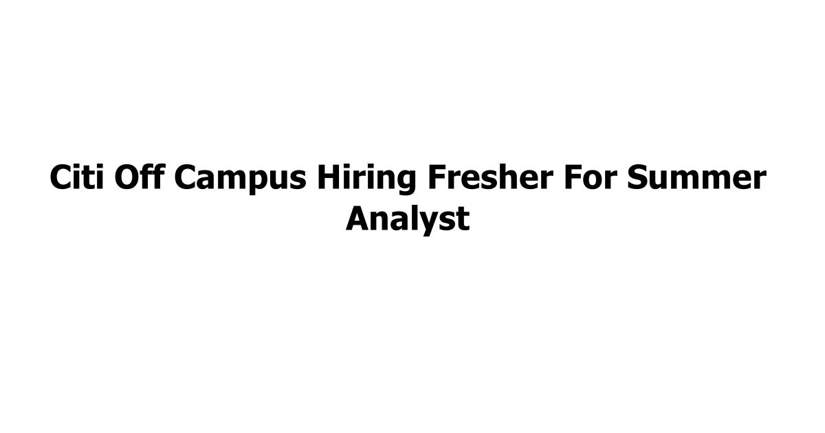 Citi Off Campus Hiring Fresher For Summer Analyst
