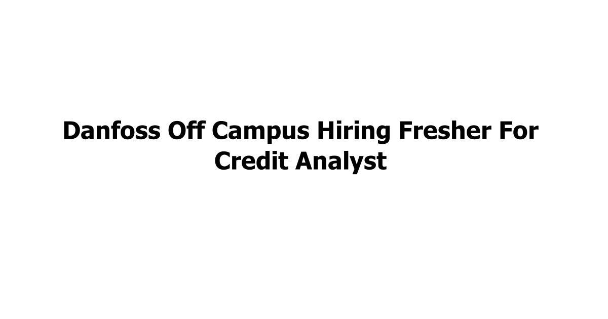 Danfoss Off Campus Hiring Fresher For Credit Analyst
