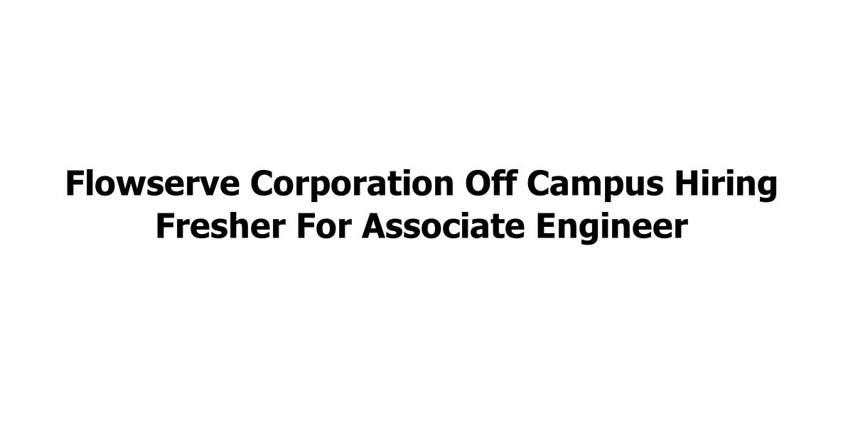 Flowserve Corporation Off Campus Hiring Fresher For Associate Engineer