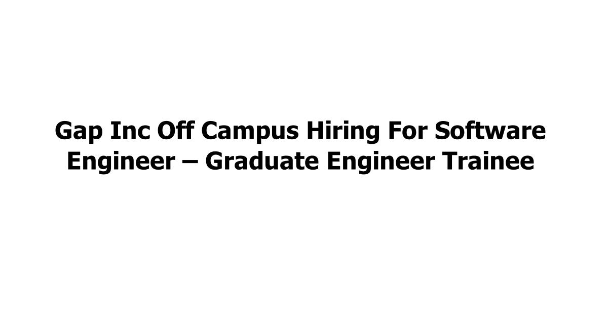 Gap Inc Off Campus Hiring For Software Engineer – Graduate Engineer Trainee