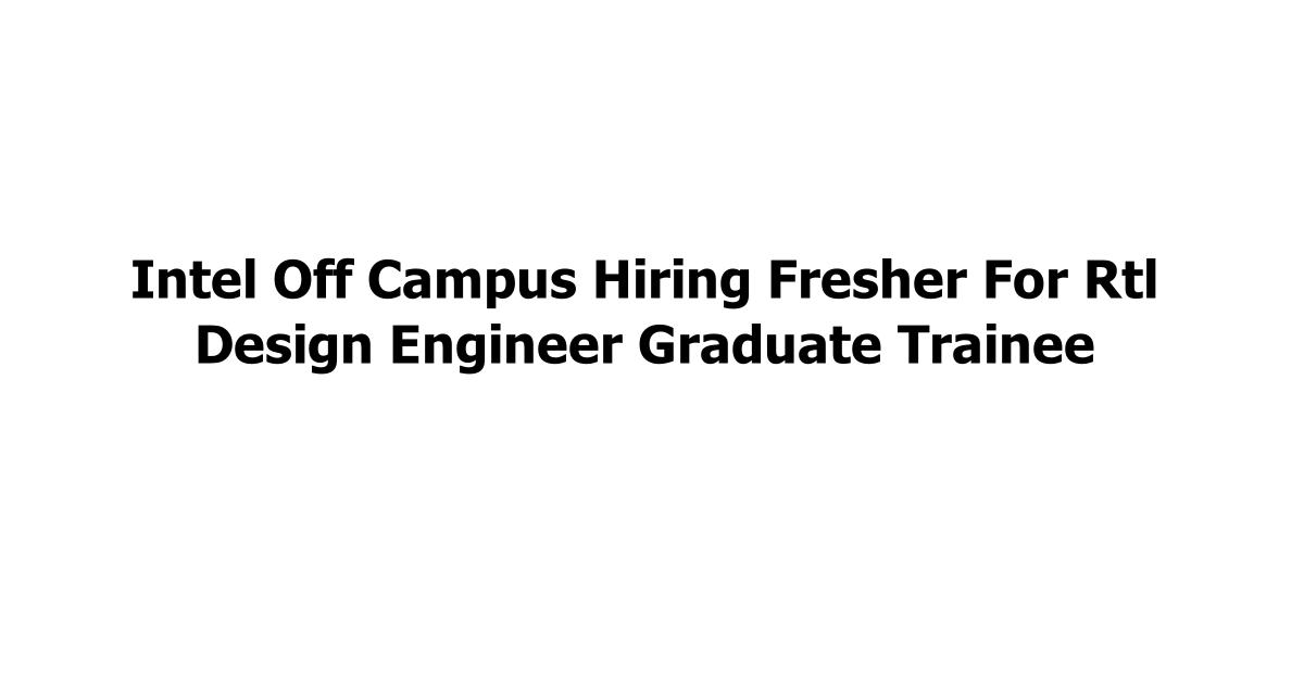 Intel Off Campus Hiring Fresher For Rtl Design Engineer Graduate Trainee