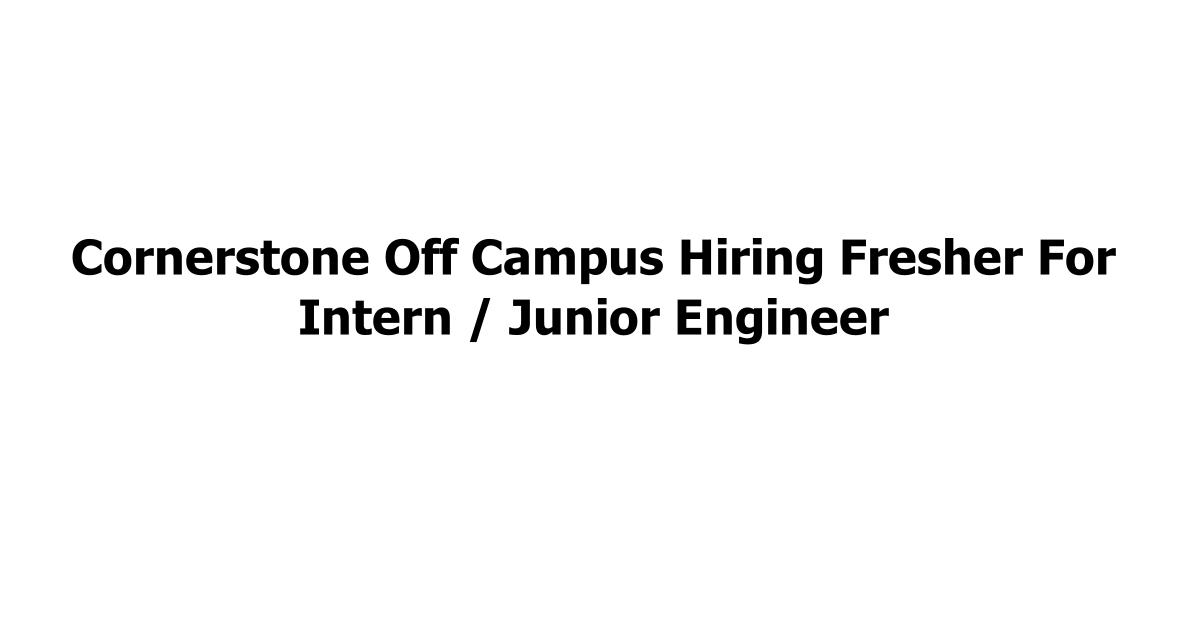 Cornerstone Off Campus Hiring Fresher For Intern / Junior Engineer