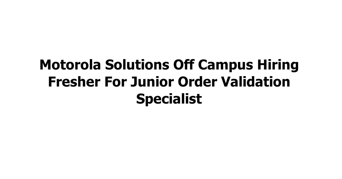 Motorola Solutions Off Campus Hiring Fresher For Junior Order Validation Specialist