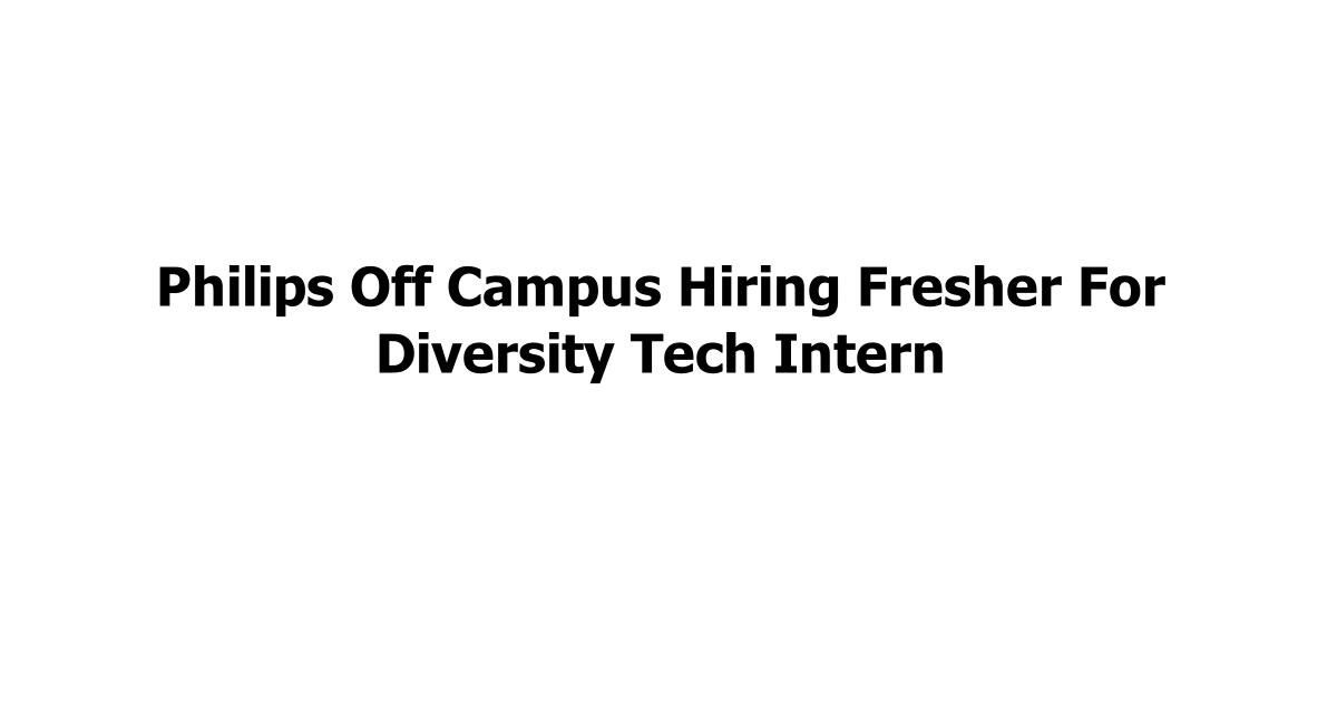 Philips Off Campus Hiring Fresher For Diversity Tech Intern
