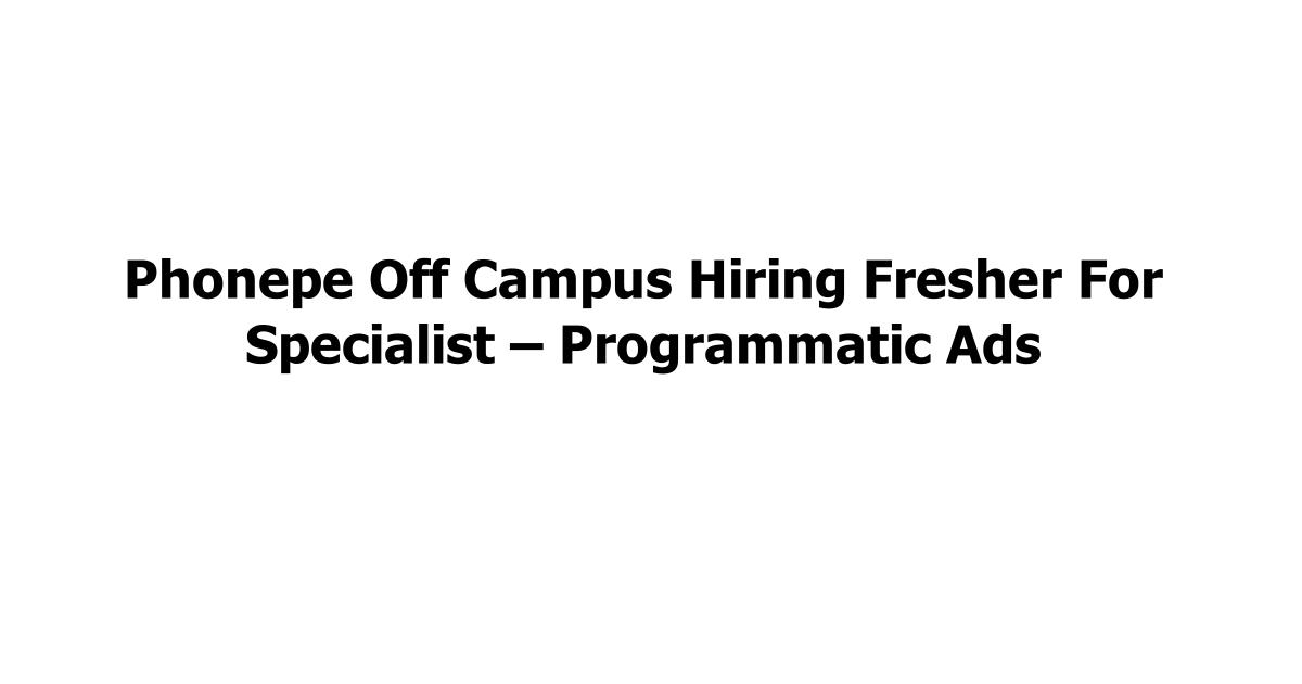 Phonepe Off Campus Hiring Fresher For Specialist – Programmatic Ads