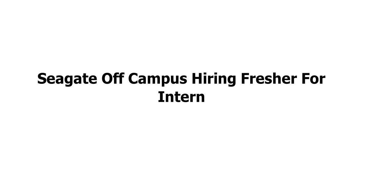 Seagate Off Campus Hiring Fresher For Intern