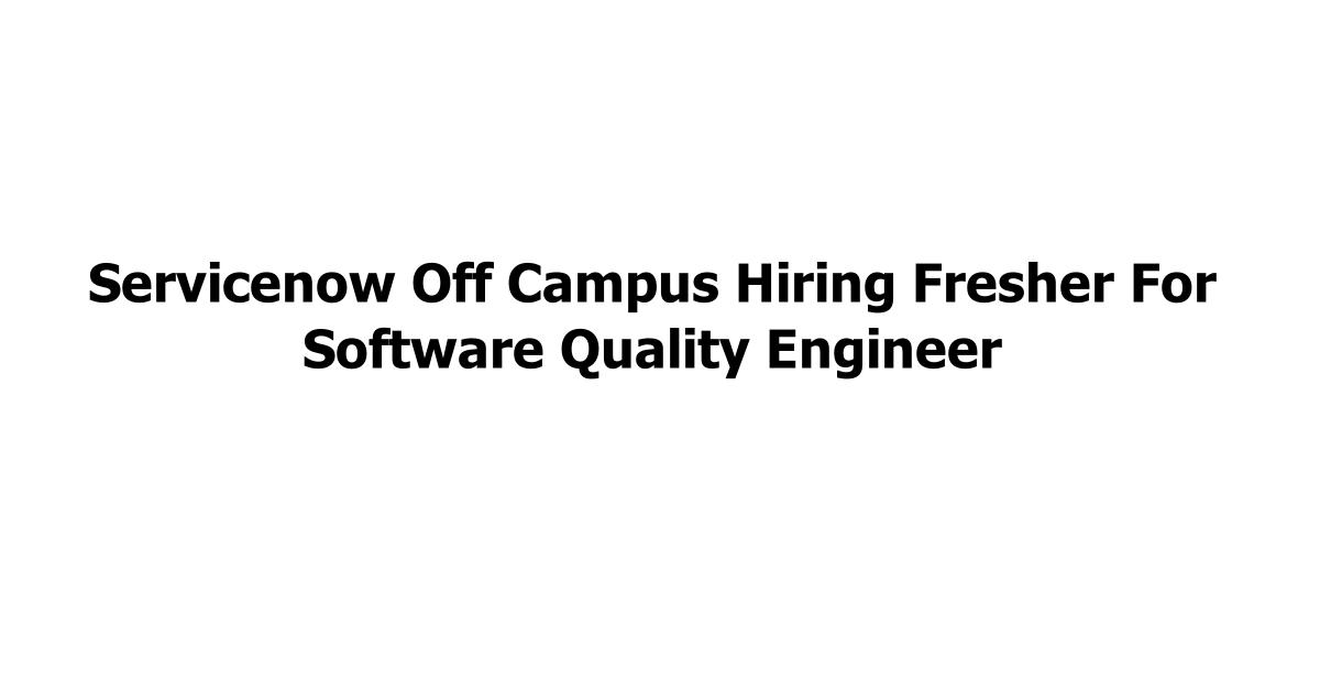 Servicenow Off Campus Hiring Fresher For Software Quality Engineer