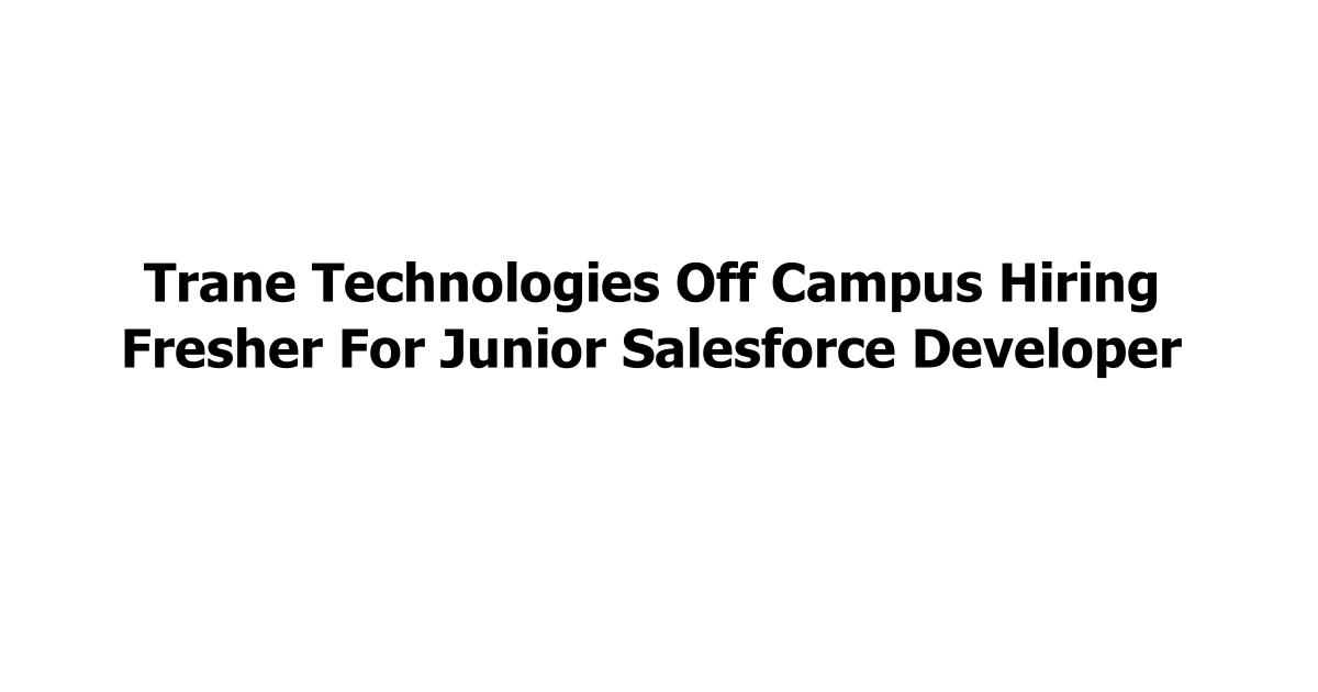 Trane Technologies Off Campus Hiring Fresher For Junior Salesforce Developer