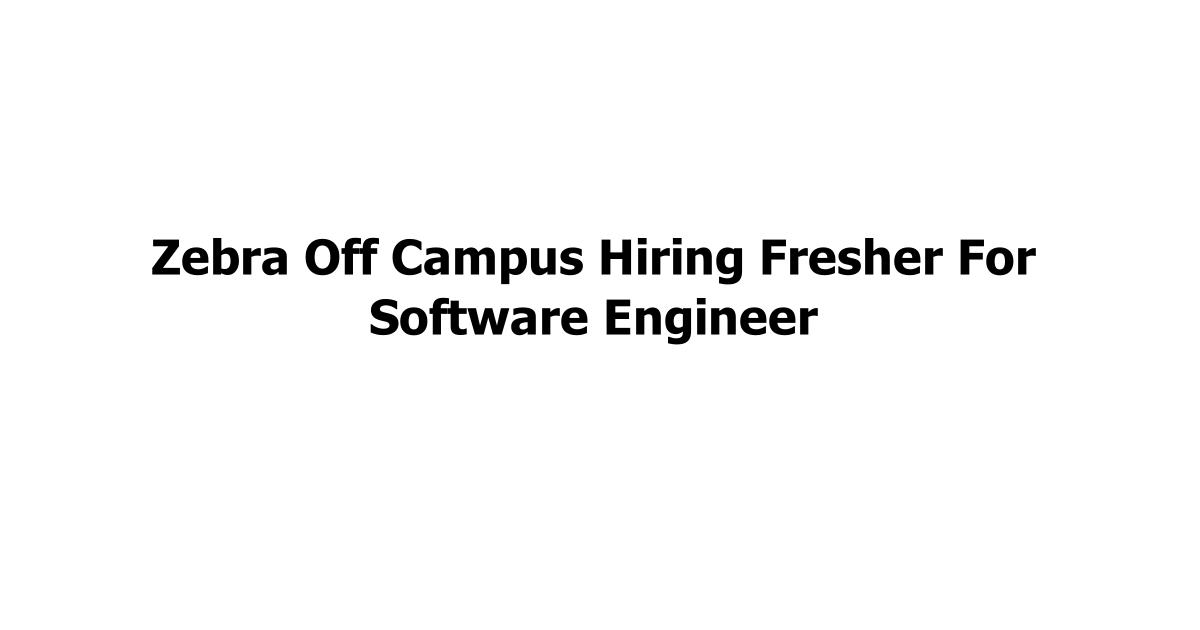 Zebra Off Campus Hiring Fresher For Software Engineer