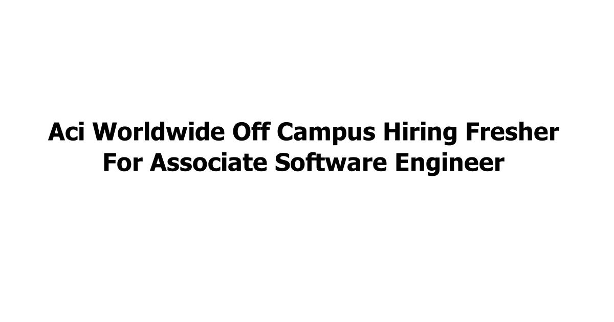 Aci Worldwide Off Campus Hiring Fresher For Associate Software Engineer
