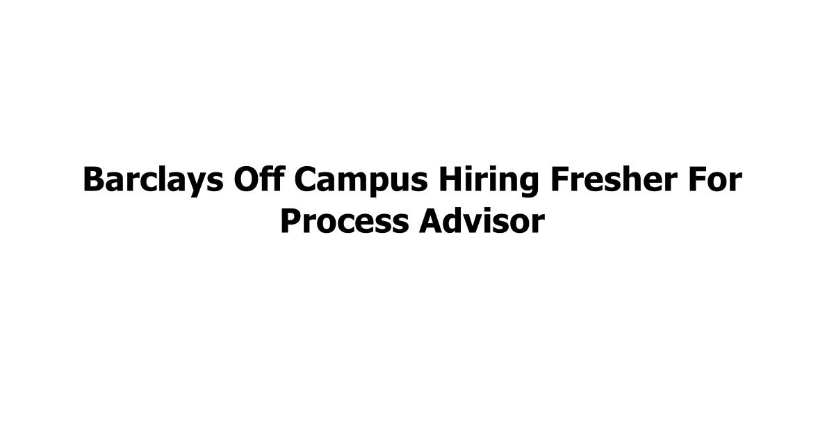 Barclays Off Campus Hiring Fresher For Process Advisor