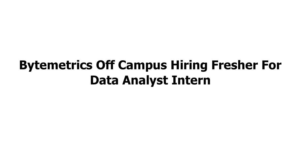 Bytemetrics Off Campus Hiring Fresher For Data Analyst Intern