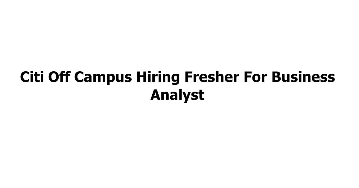 Citi Off Campus Hiring Fresher For Business Analyst