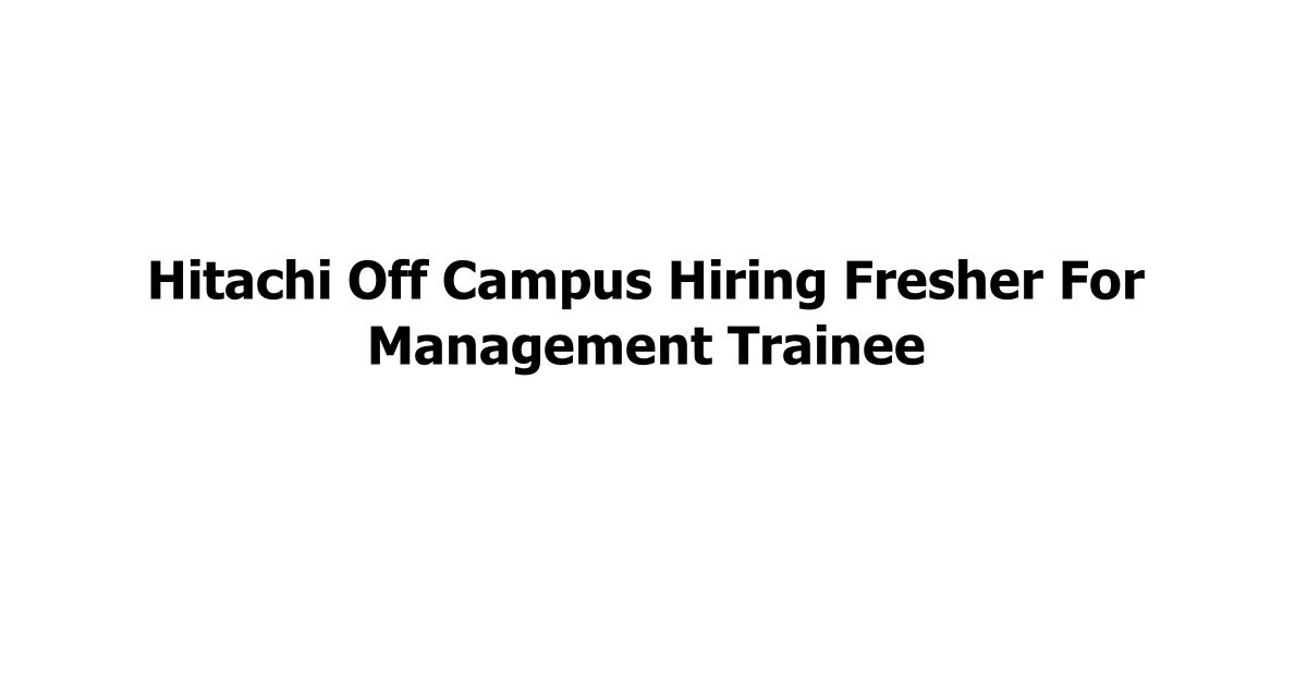 Hitachi Off Campus Hiring Fresher For Management Trainee