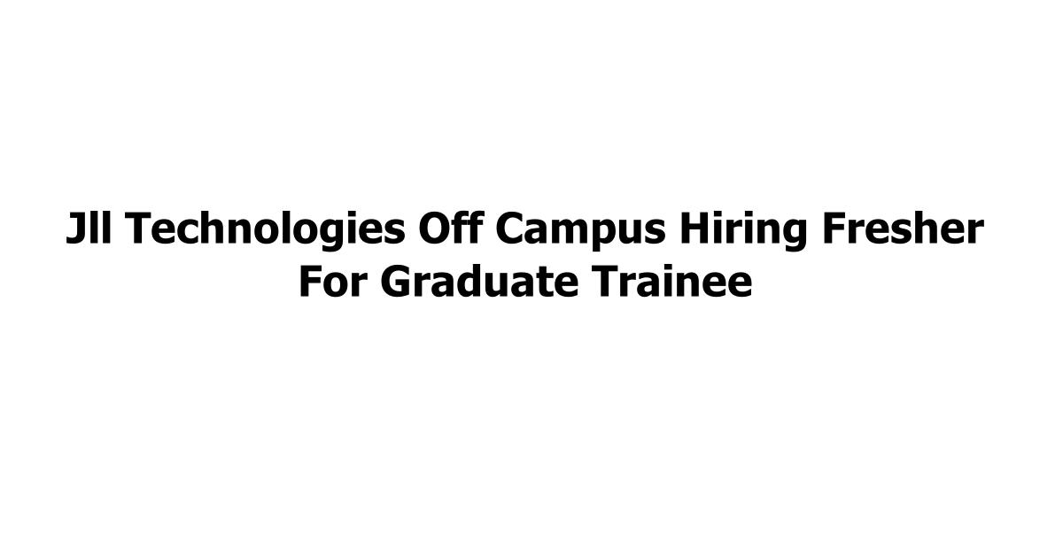 Jll Technologies Off Campus Hiring Fresher For Graduate Trainee