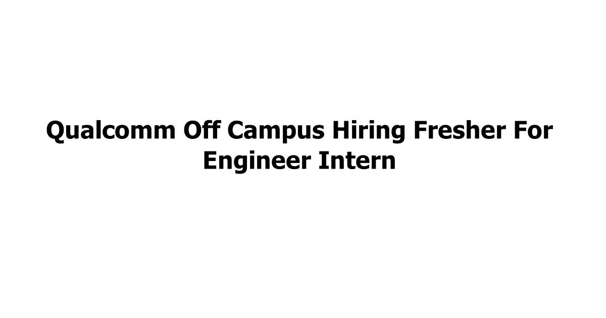 Qualcomm Off Campus Hiring Fresher For Engineer Intern