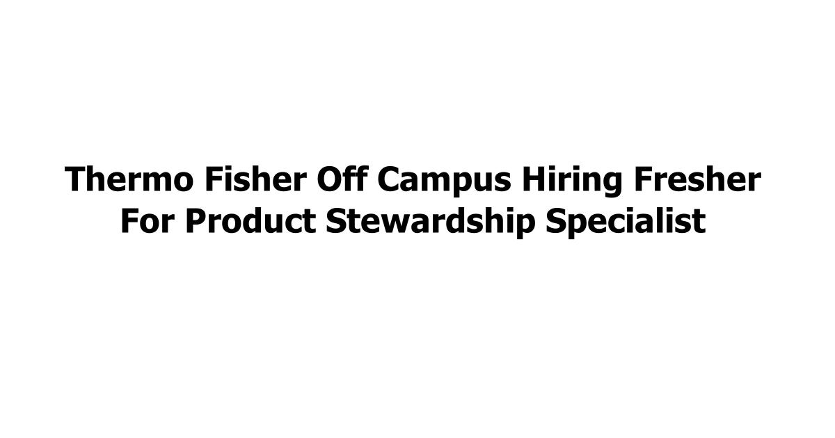 Thermo Fisher Off Campus Hiring Fresher For Product Stewardship Specialist