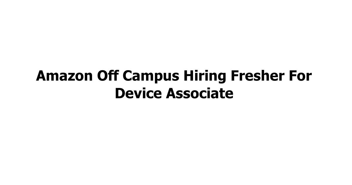 Amazon Off Campus Hiring Fresher For Device Associate