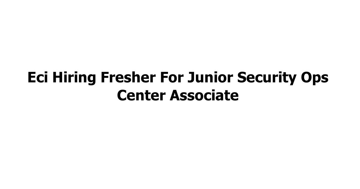 Eci Hiring Fresher For Junior Security Ops Center Associate