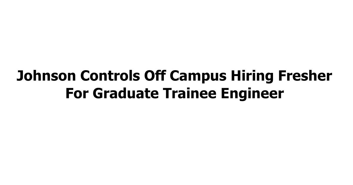 Johnson Controls Off Campus Hiring Fresher For Graduate Trainee Engineer
