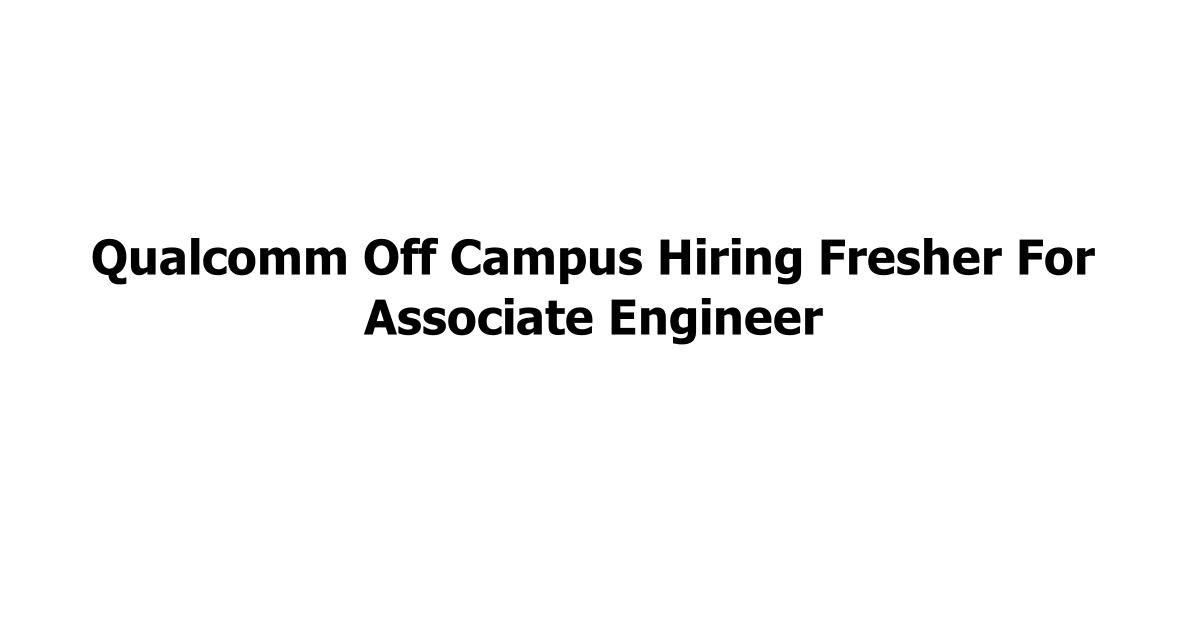 Qualcomm Off Campus Hiring Fresher For Associate Engineer