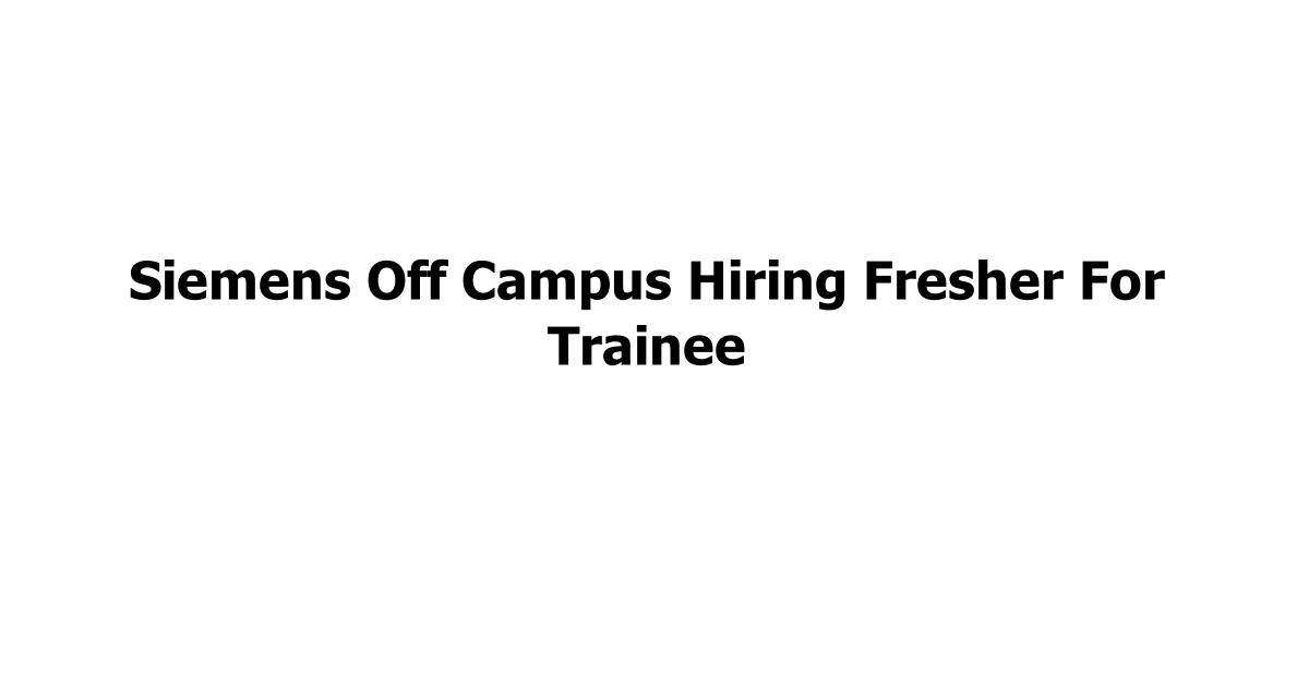 Siemens Off Campus Hiring Fresher For Trainee